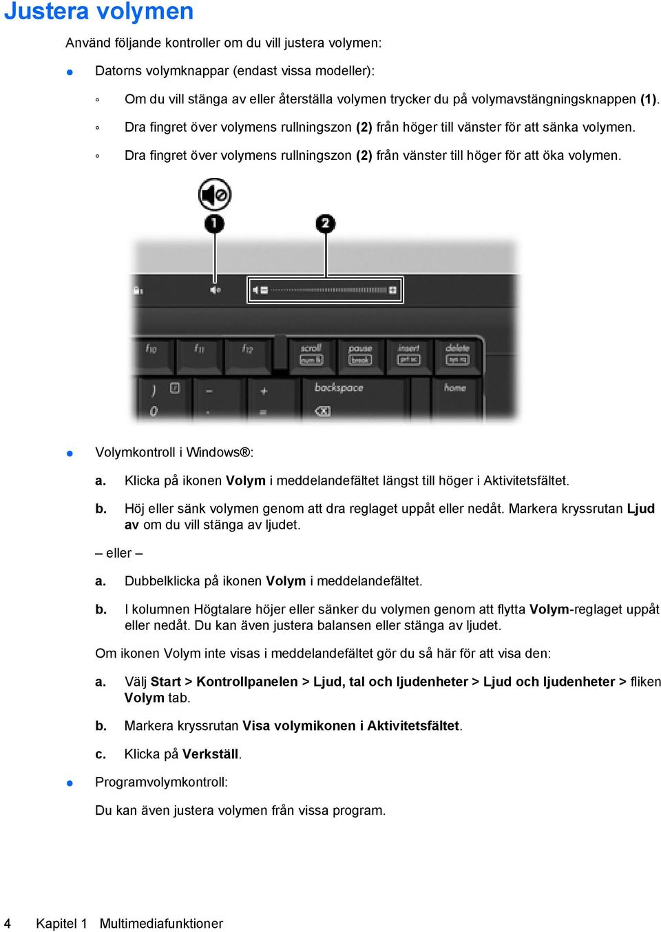 Dra fingret över volymens rullningszon (2) från vänster till höger för att öka volymen. Volymkontroll i Windows : a. Klicka på ikonen Volym i meddelandefältet längst till höger i Aktivitetsfältet. b.