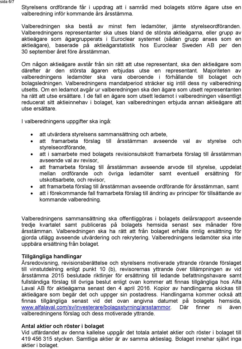 Valberedningens representanter ska utses bland de största aktieägarna, eller grupp av aktieägare som ägargrupperats i Euroclear systemet (sådan grupp anses som en aktieägare), baserade på