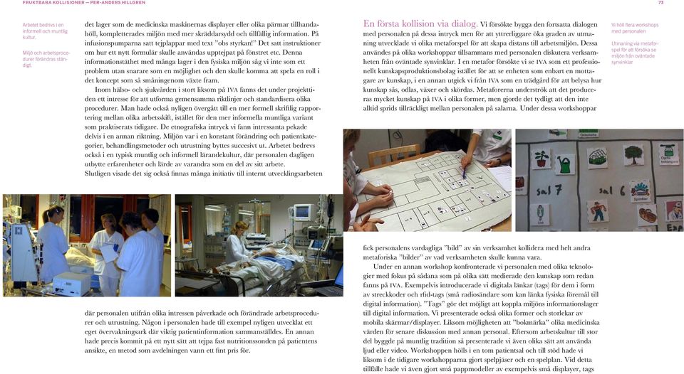 På infusionspumparna satt tejplappar med text obs styrkan! Det satt instruktioner om hur ett nytt formulär skulle användas upptejpat på fönstret etc.
