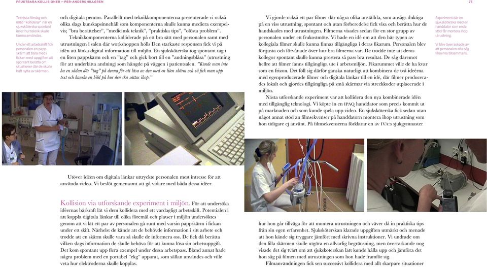Parallellt med teknikkomponenterna presenterade vi också olika slags kunskapsinnehåll som komponenterna skulle kunna mediera exempelvis; bra berättelser, medicinsk teknik, praktiska tips, olösta