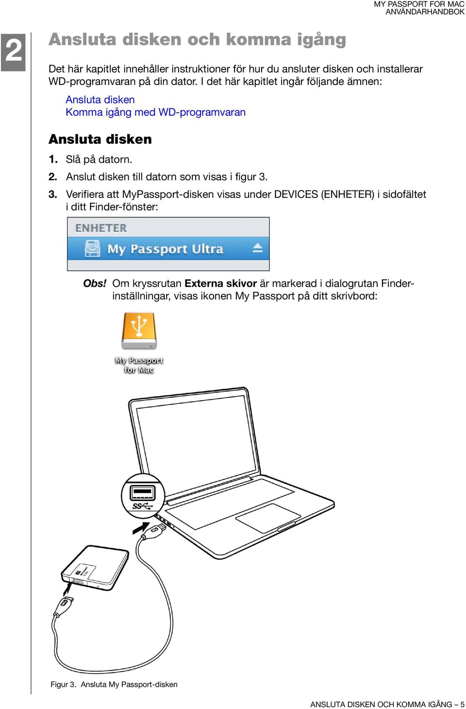 Anslut disken till datorn som visas i figur 3. 3. Verifiera att MyPassport-disken visas under DEVICES (ENHETER) i sidofältet i ditt Finder-fönster: Obs!