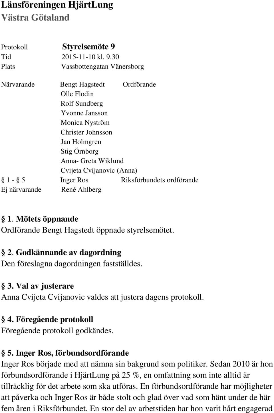 30 Plats Vassbottengatan Vänersborg Närvarande Bengt Hagstedt Ordförande Olle Flodin Rolf Sundberg Yvonne Jansson Monica Nyström Christer Johnsson Jan Holmgren Stig Örnborg Anna- Greta Wiklund