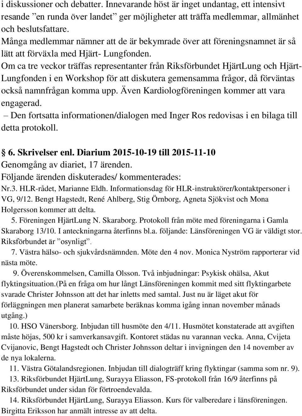 Om ca tre veckor träffas representanter från Riksförbundet HjärtLung och Hjärt- Lungfonden i en Workshop för att diskutera gemensamma frågor, då förväntas också namnfrågan komma upp.