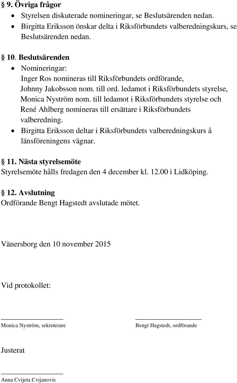 till ledamot i Riksförbundets styrelse och René Ahlberg nomineras till ersättare i Riksförbundets valberedning. Birgitta Eriksson deltar i Riksförbundets valberedningskurs å länsföreningens vägnar.