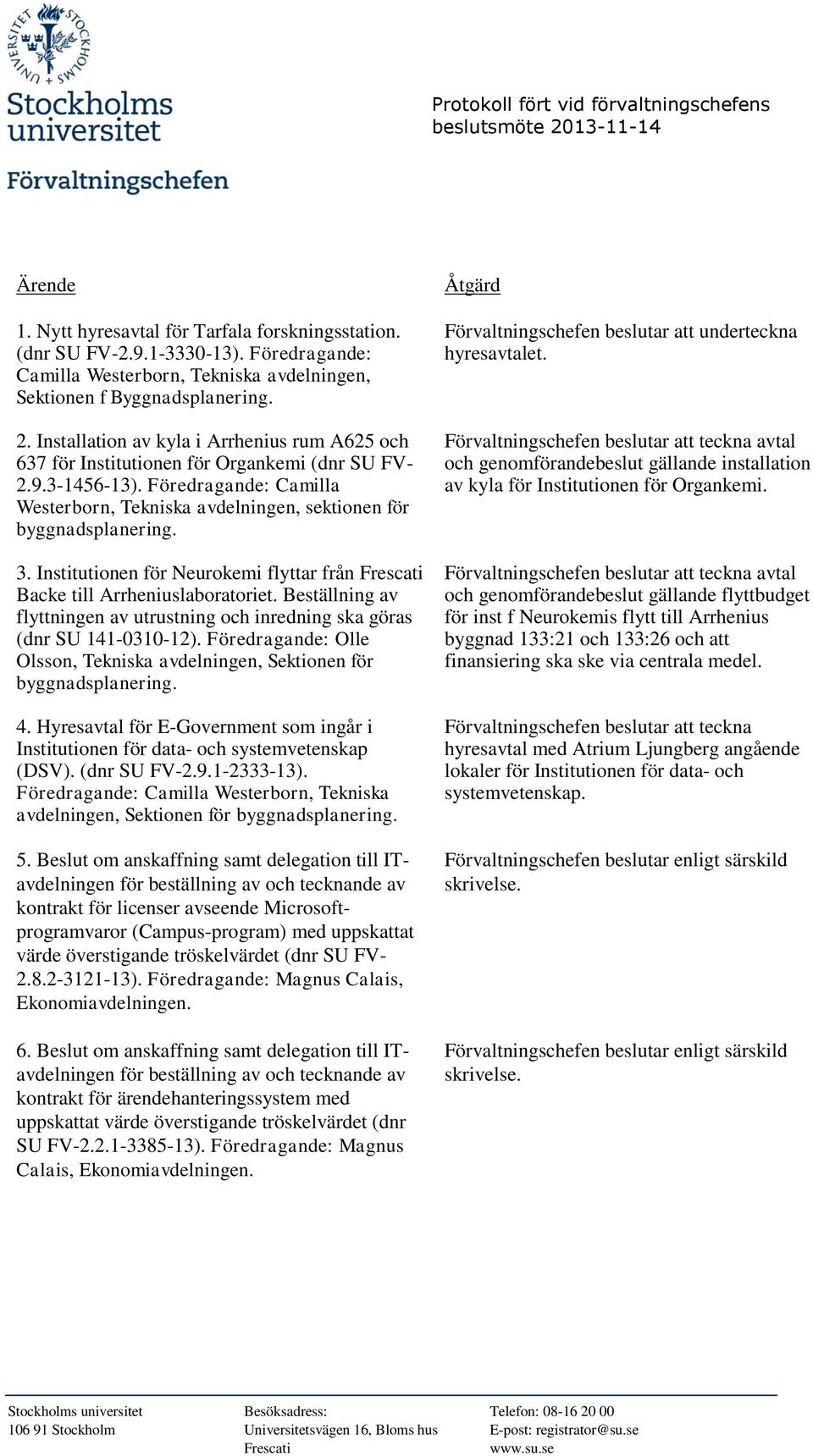 Beställning av flyttningen av utrustning och inredning ska göras (dnr SU 141-0310-12). Föredragande: Olle Olsson, Tekniska avdelningen, Sektionen för byggnadsplanering. 4.