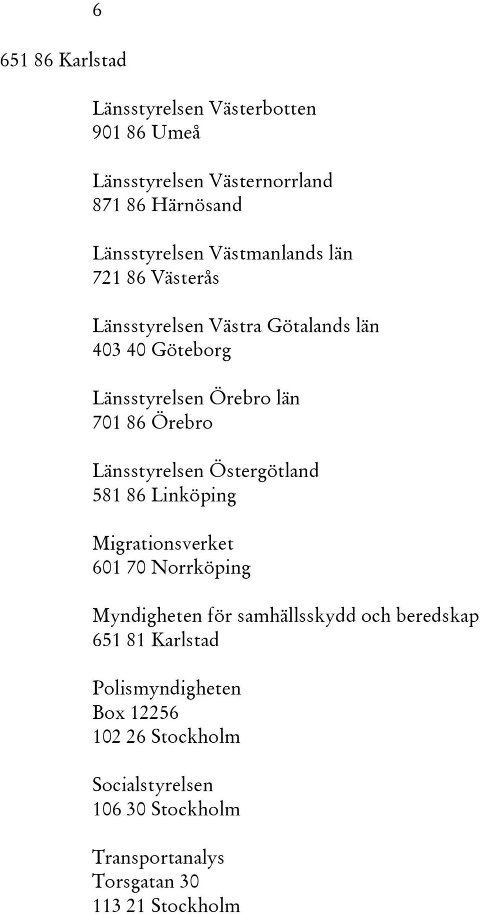 Länsstyrelsen Östergötland 581 86 Linköping Migrationsverket 601 70 Norrköping Myndigheten för samhällsskydd och beredskap