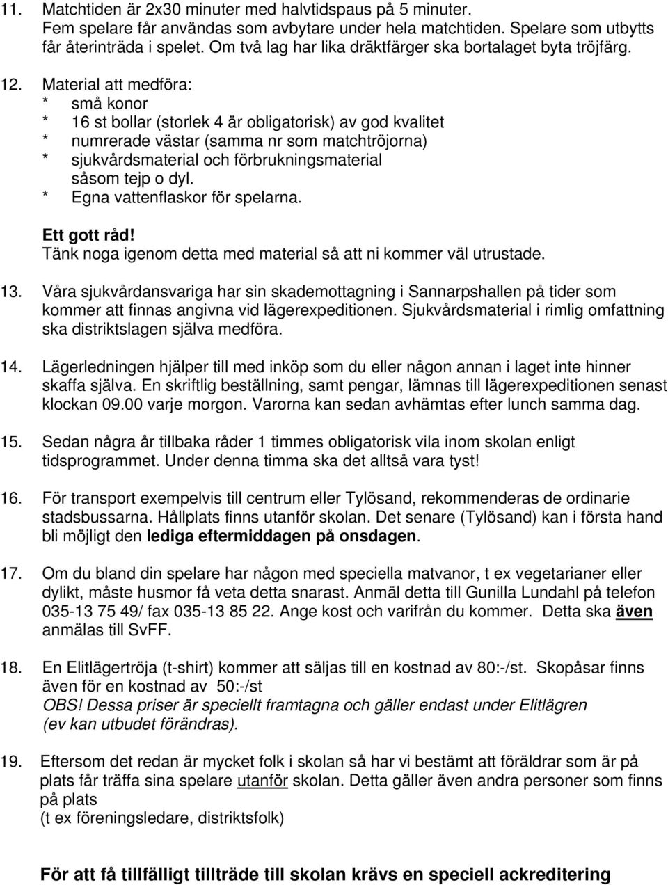 Material att medföra: * små konor * 16 st bollar (storlek 4 är obligatorisk) av god kvalitet * numrerade västar (samma nr som matchtröjorna) * sjukvårdsmaterial och förbrukningsmaterial såsom tejp o