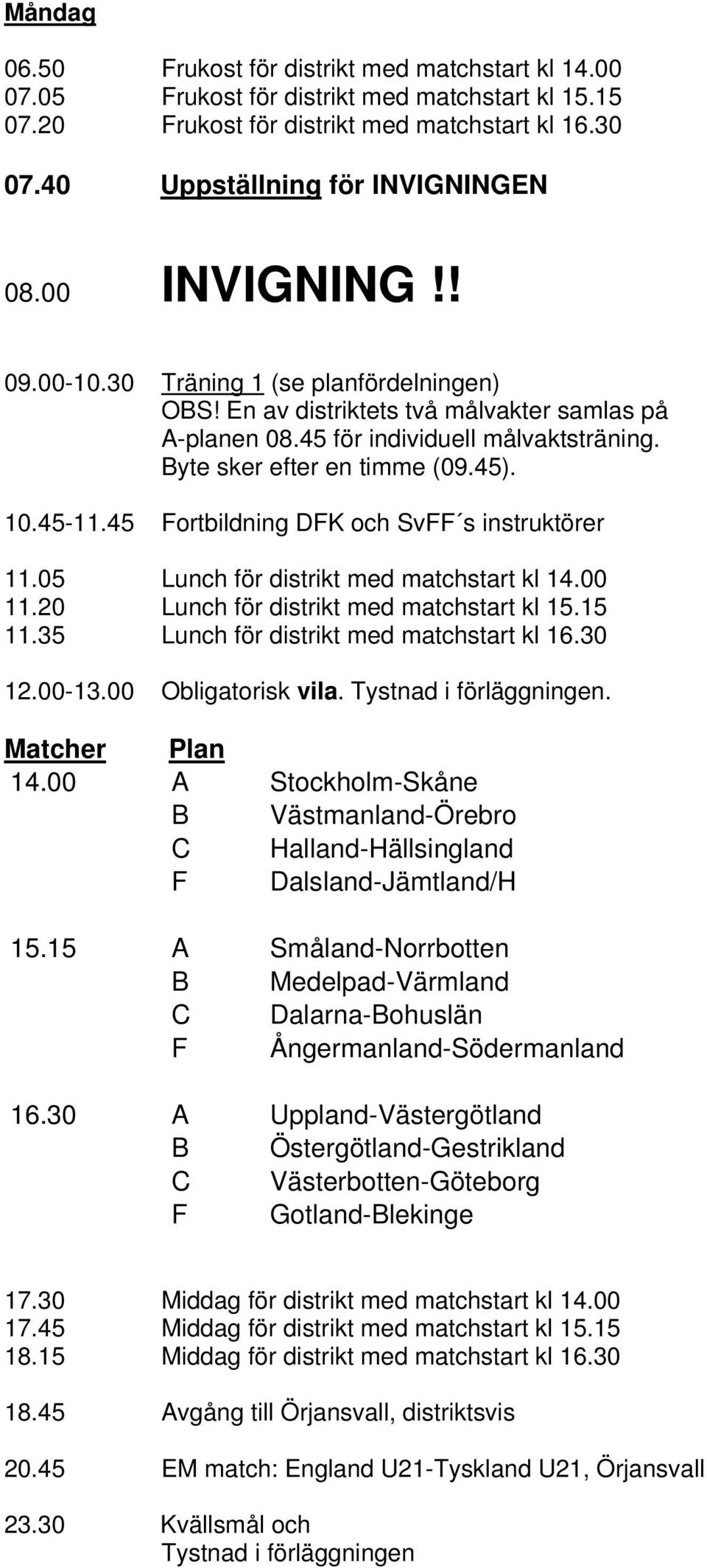 45 Fortbildning DFK och SvFF s instruktörer 11.05 Lunch för distrikt med matchstart kl 14.00 11.20 Lunch för distrikt med matchstart kl 15.15 11.35 Lunch för distrikt med matchstart kl 16.30 12.00-13.