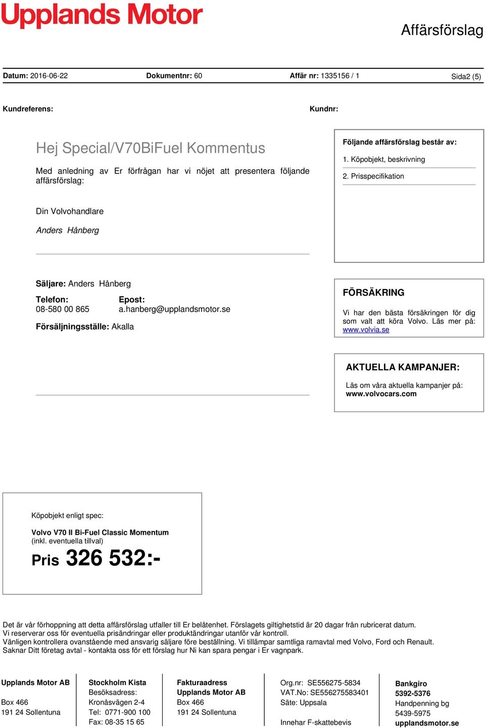 hanberg@ FÖRSÄKRING Vi har den bästa försäkringen för dig som valt att köra Volvo. Läs mer på: www.volvia.se AKTUELLA KAMPANJER: Läs om våra aktuella kampanjer på: www.volvocars.