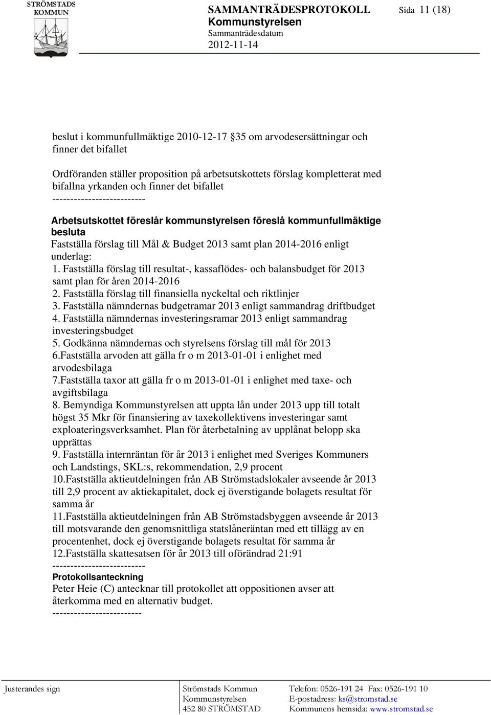 2014-2016 enligt underlag: 1. Fastställa förslag till resultat-, kassaflödes- och balansbudget för 2013 samt plan för åren 2014-2016 2. Fastställa förslag till finansiella nyckeltal och riktlinjer 3.