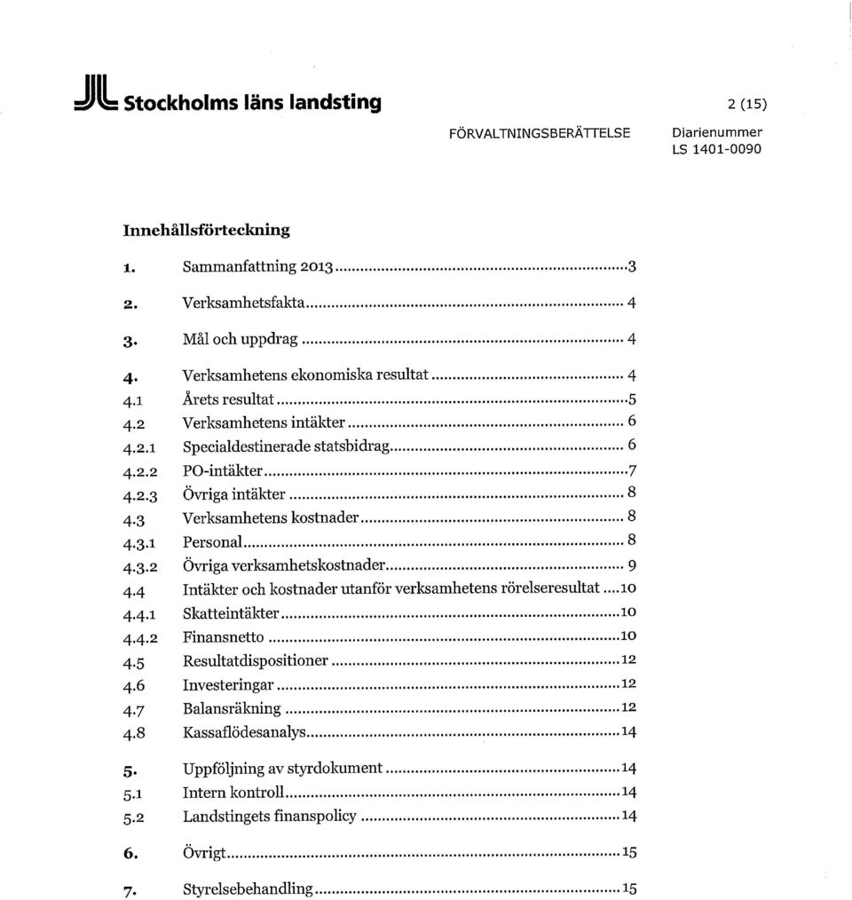 3 Verksamhetens kostnader 8 4.3.1 Personal 8 4.3.2 Övriga verksamhetskostnader 9 4.4 Intäkter och kostnader utanför verksamhetens rörelseresultat... 10 4.4.1 Skatteintäkter 10 4.4.2 Finansnetto 10 4.