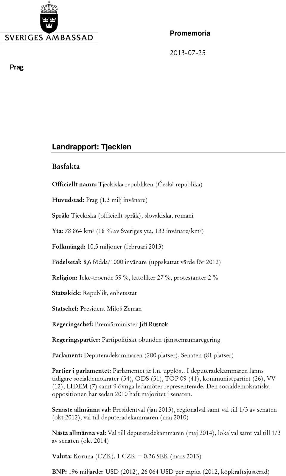 katoliker 27 %, protestanter 2 % Statsskick: Republik, enhetsstat Statschef: President Miloš Zeman Regeringschef: Premiärminister Jiří Rusnok Regeringspartier: Partipolitiskt obunden