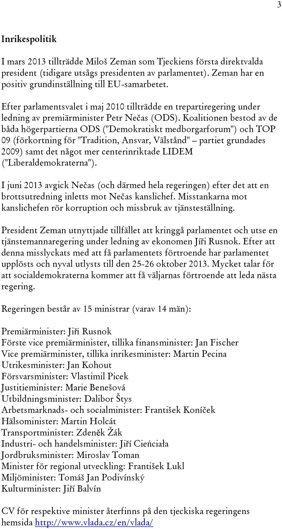 Koalitionen bestod av de båda högerpartierna ODS ("Demokratiskt medborgarforum") och TOP 09 (förkortning för "Tradition, Ansvar, Välstånd" partiet grundades 2009) samt det något mer centerinriktade