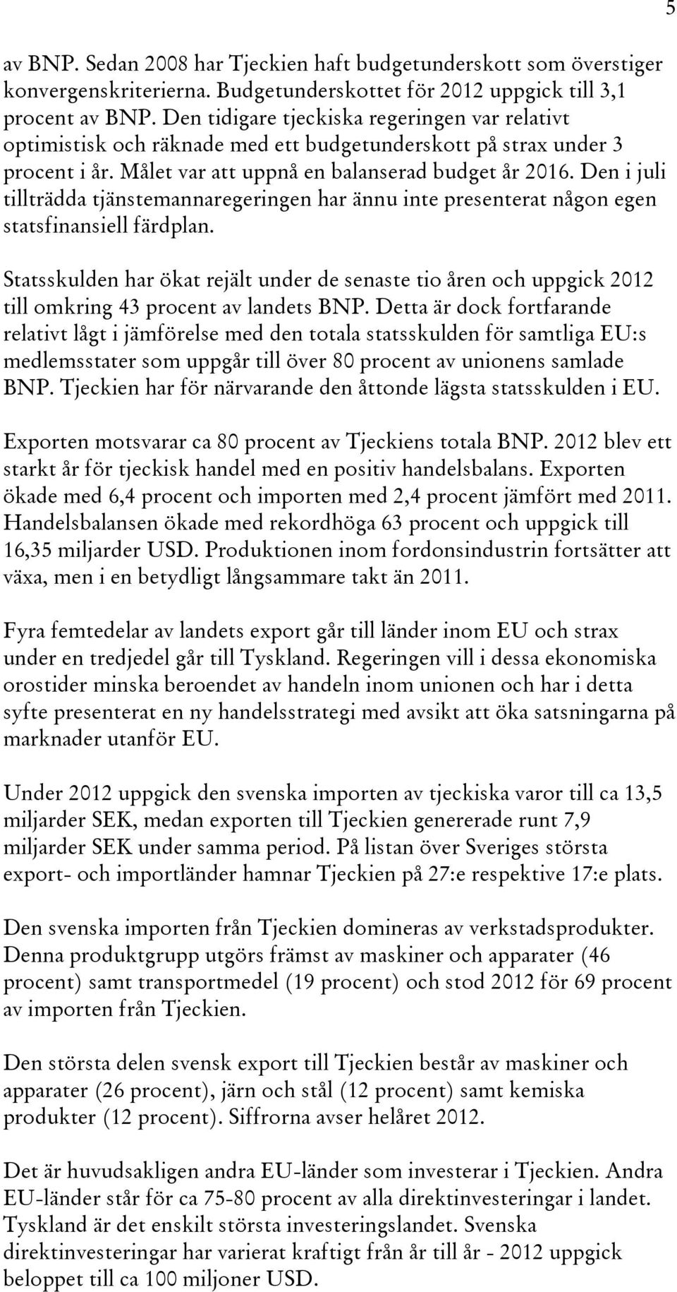 Den i juli tillträdda tjänstemannaregeringen har ännu inte presenterat någon egen statsfinansiell färdplan.