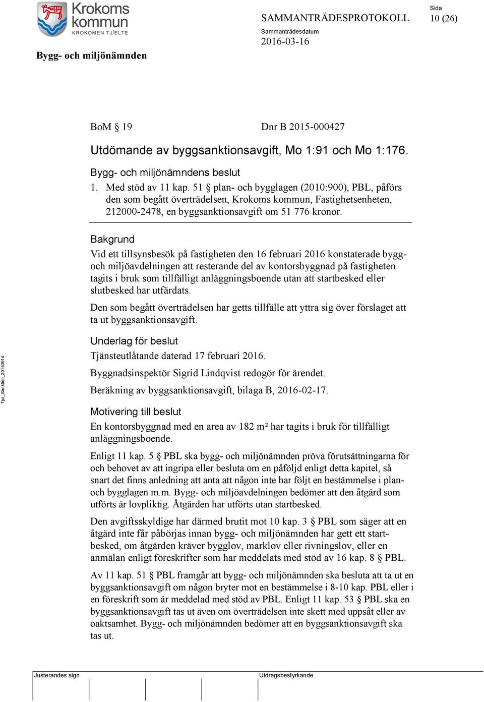 Bakgrund Vid ett tillsynsbesök på fastigheten den 16 februari 2016 konstaterade byggoch miljöavdelningen att resterande del av kontorsbyggnad på fastigheten tagits i bruk som tillfälligt