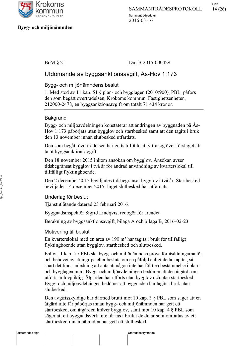 Tjut_Sanktion_20150914 Bakgrund Bygg- och miljöavdelningen konstaterar att ändringen av byggnaden på Ås- Hov 1:173 påbörjats utan bygglov och startbesked samt att den tagits i bruk den 13 november