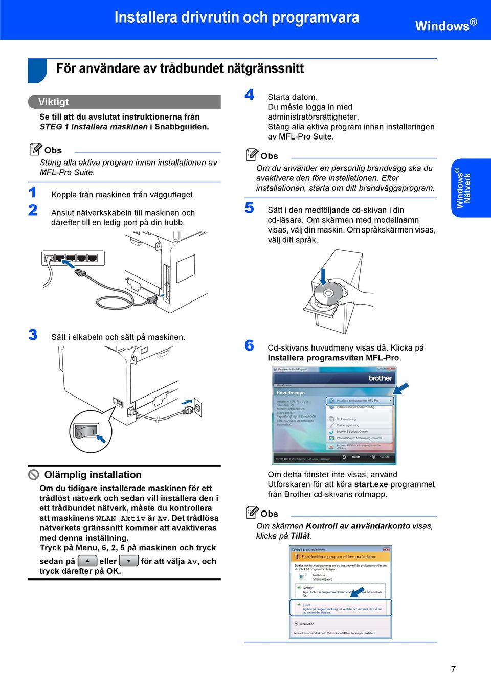 4 Starta datorn. Du måste logga in med administratörsrättigheter. Stäng alla aktiva program innan installeringen av MFL-Pro Suite.