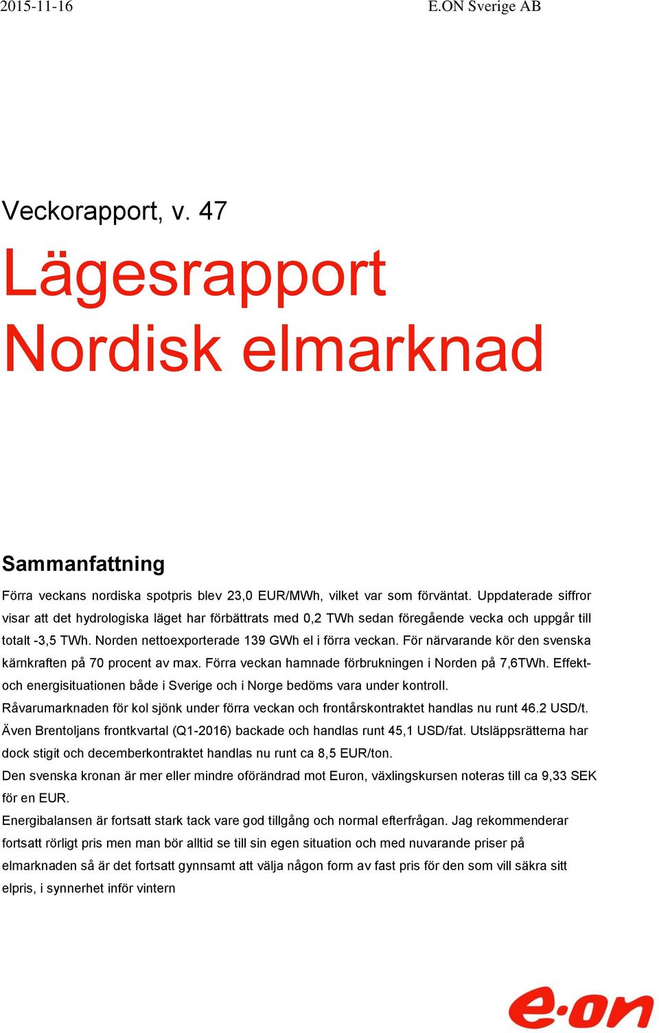 För närvarande kör den svenska kärnkraften på 7 procent av max. Förra veckan hamnade förbrukningen i Norden på 7,6TWh.