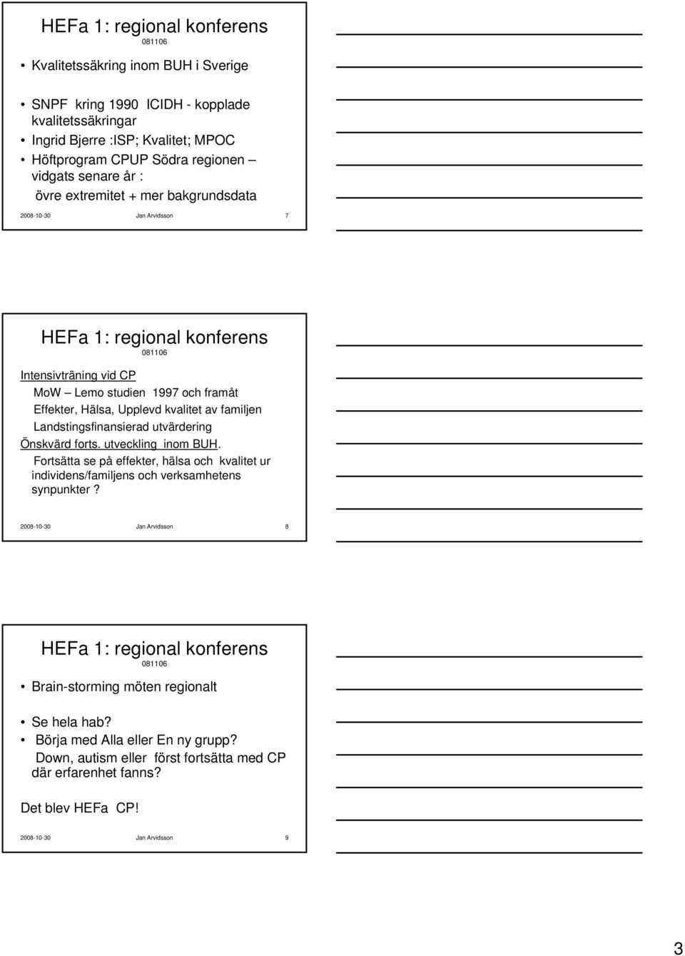 Landstingsfinansierad utvärdering Önskvärd forts. utveckling inom BUH. Fortsätta se på effekter, hälsa och kvalitet ur individens/familjens och verksamhetens synpunkter?