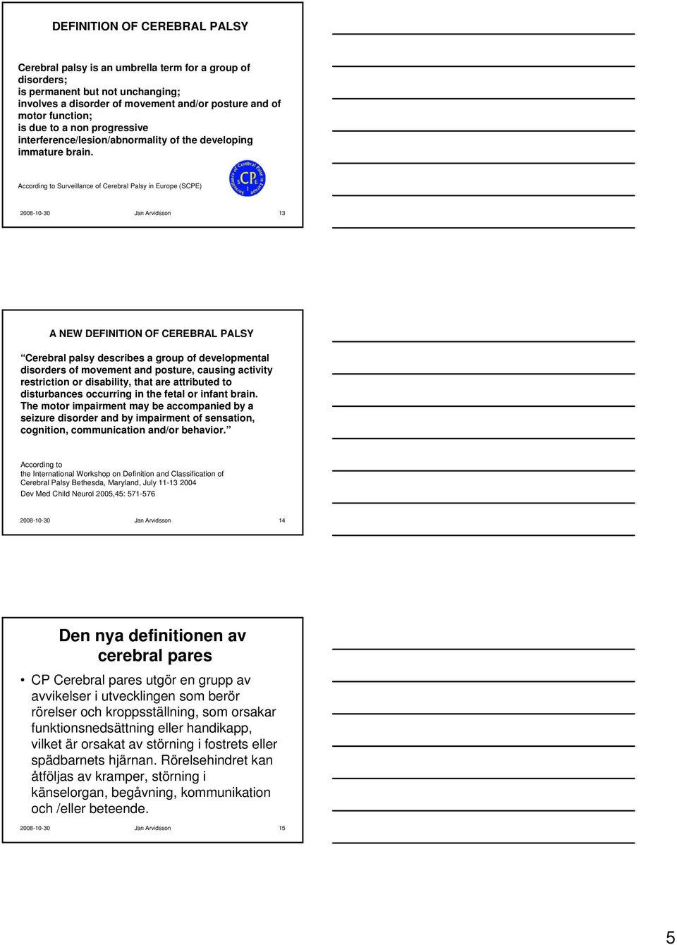 According to Surveillance of Cerebral Palsy in Europe (SCPE) 2008-10-30 Jan Arvidsson 13 A NEW DEFINITION OF CEREBRAL PALSY Cerebral palsy describes a group of developmental disorders of movement and