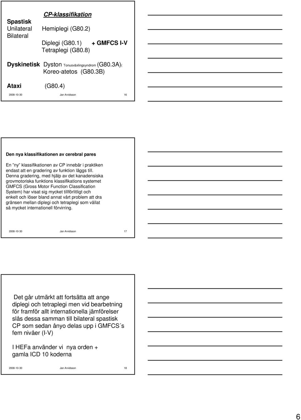 Denna gradering, med hjälp av det kanadensiska grovmotoriska funktions klassifikations systemet GMFCS (Gross Motor Function Classification System) har visat sig mycket tillförlitligt och enkelt och