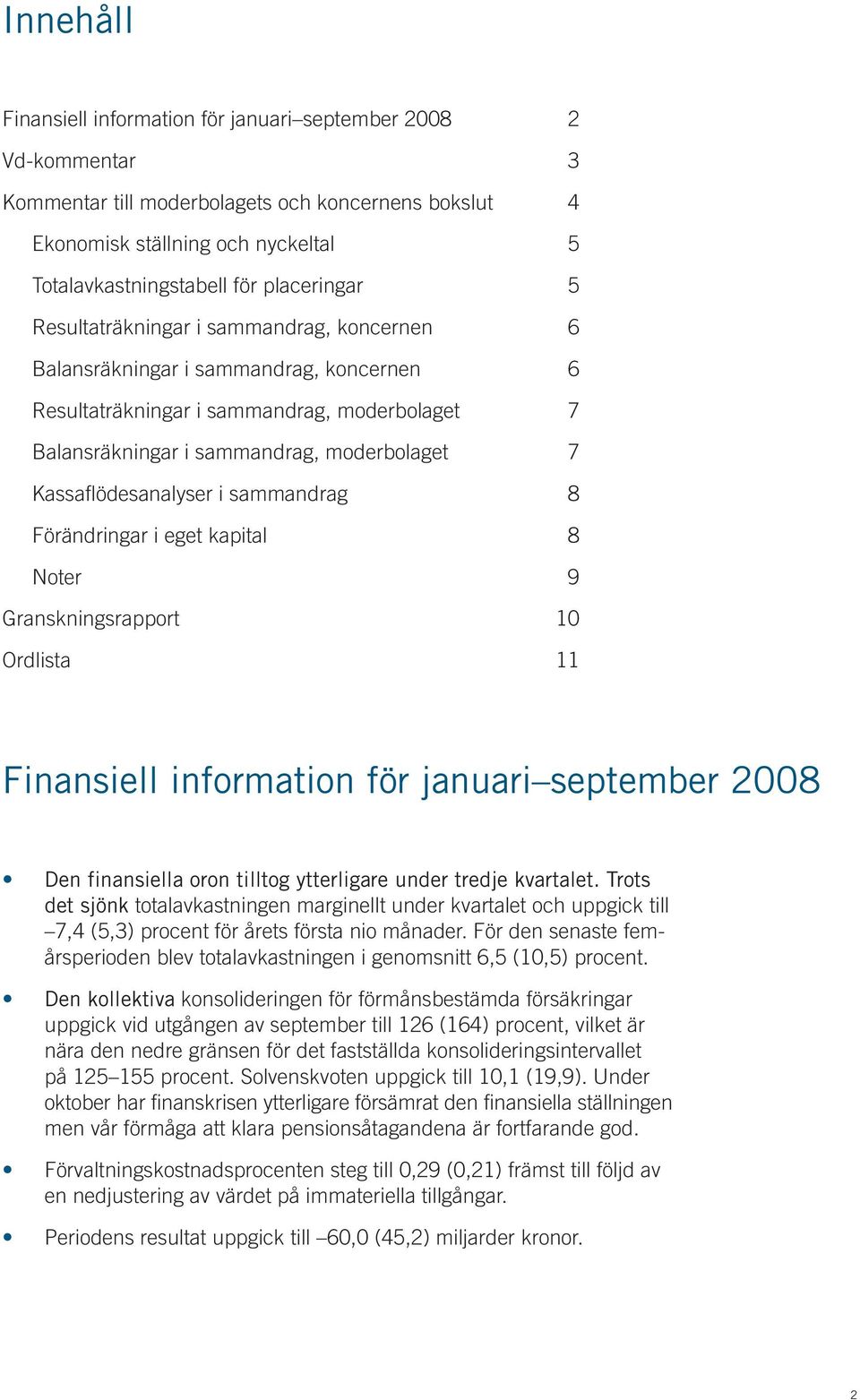 i sammandrag 8 Förändringar i eget kapital 8 Noter 9 Granskningsrapport 10 Ordlista 11 Finansiell information för januari september Den finansiella oron tilltog ytterligare under tredje kvartalet.