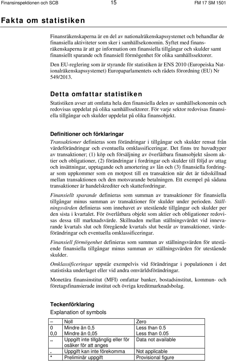 Den EU-reglering som är styrande för statistiken är ENS 21 (Europeiska Nationalräkenskapssystemet) Europaparlamentets och rådets förordning (EU) Nr 549/213.