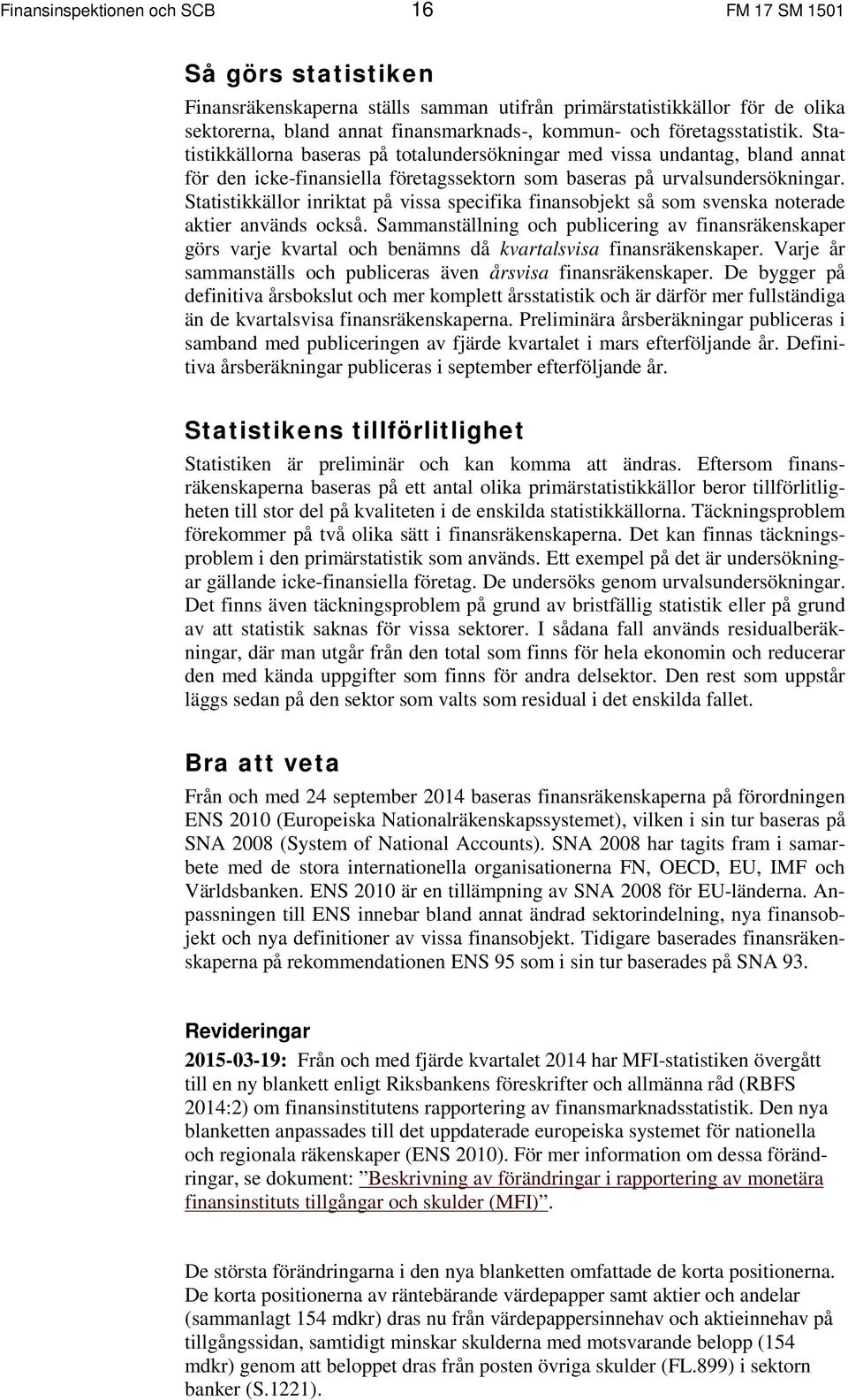 Statistikkällor inriktat på vissa specifika finansobjekt så som svenska noterade aktier används också.
