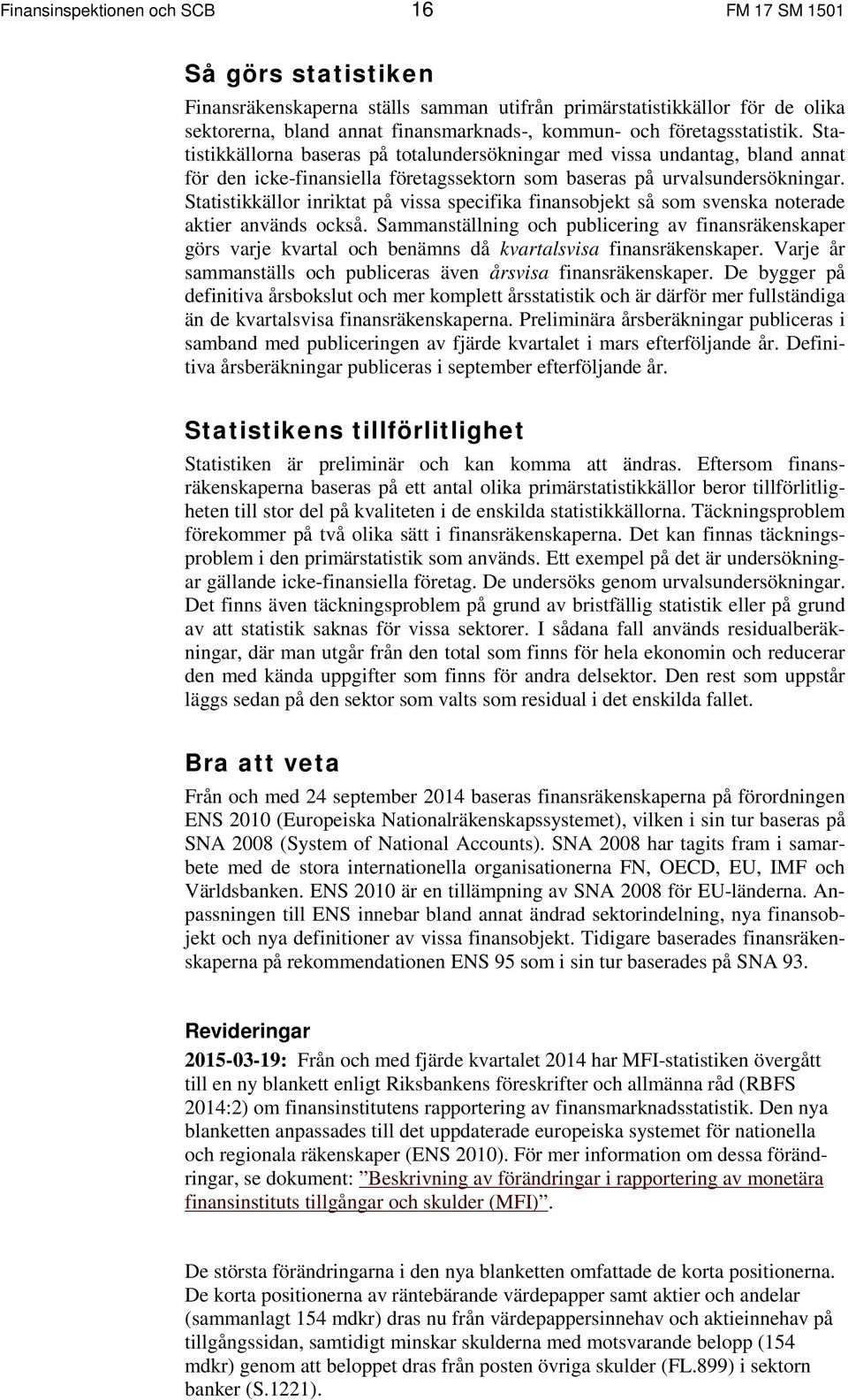 Statistikkällor inriktat på vissa specifika finansobjekt så som svenska noterade aktier används också.