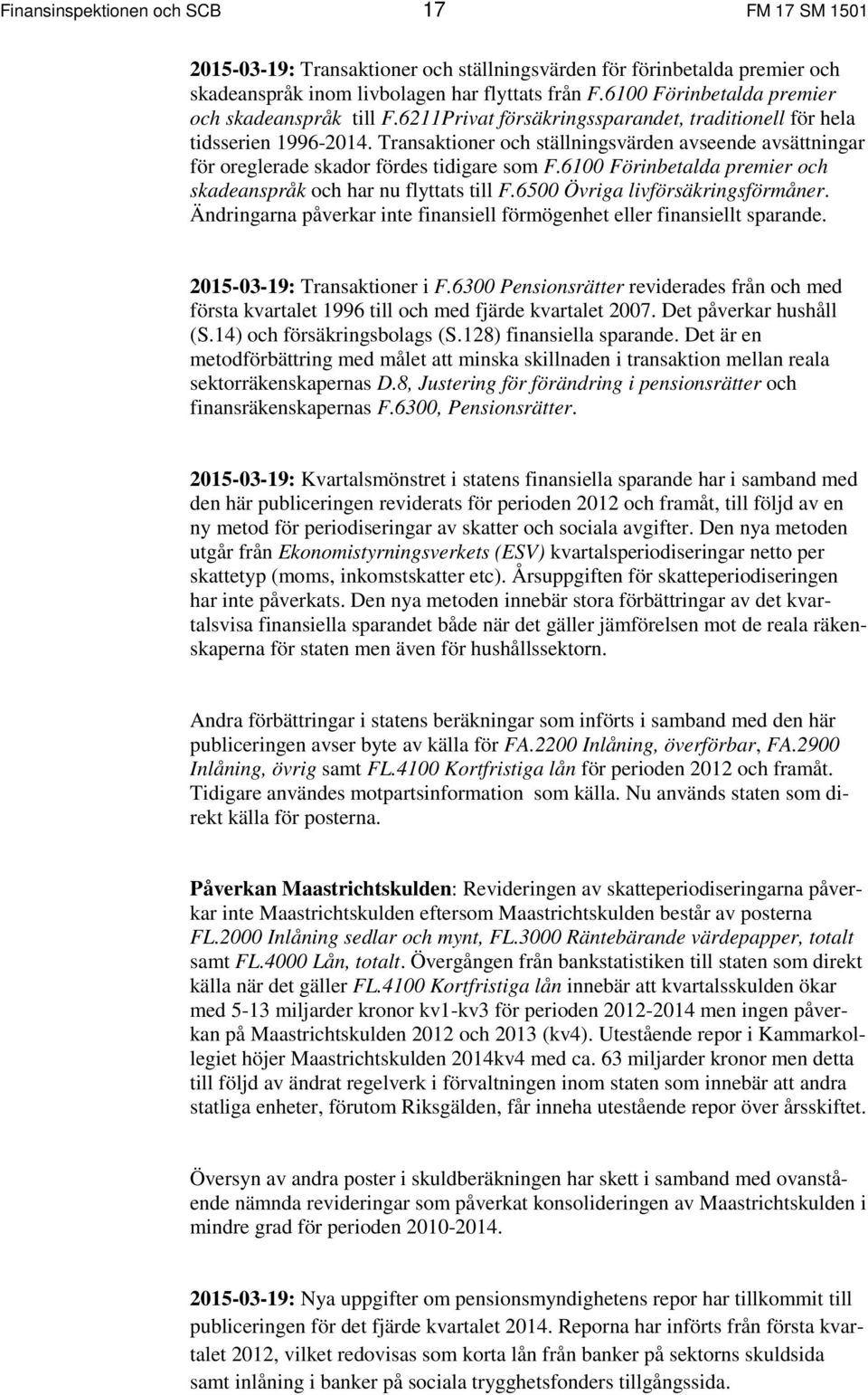 Transaktioner och ställningsvärden avseende avsättningar för oreglerade skador fördes tidigare som F.61 Förinbetalda premier och skadeanspråk och har nu flyttats till F.