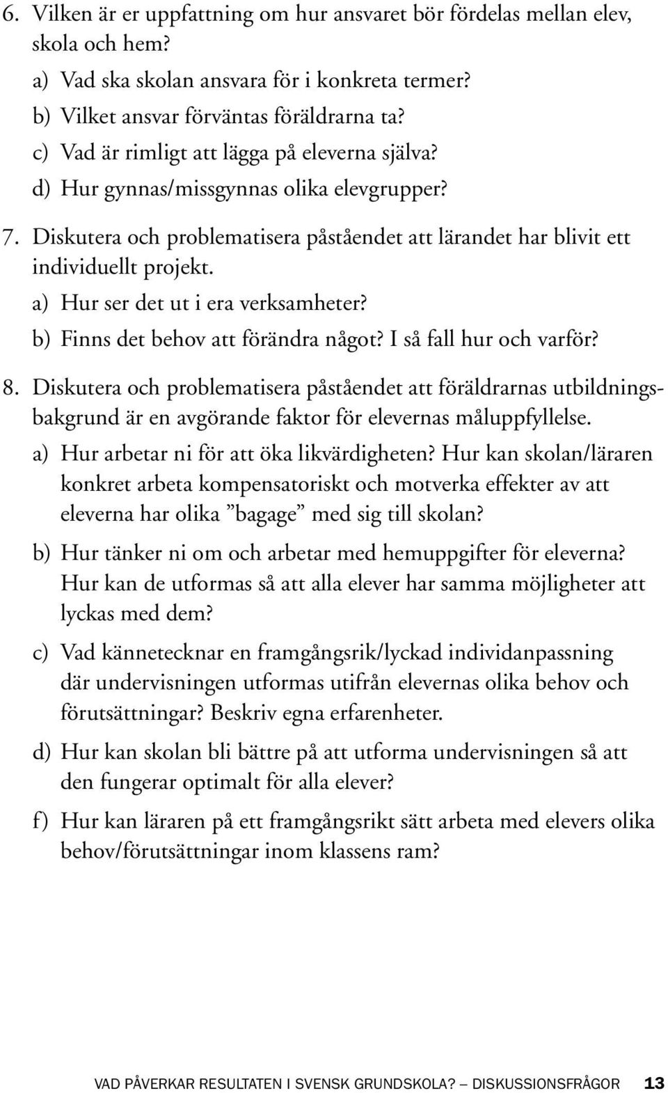 a) Hur ser det ut i era verksamheter? b) Finns det behov att förändra något? I så fall hur och varför? 8.