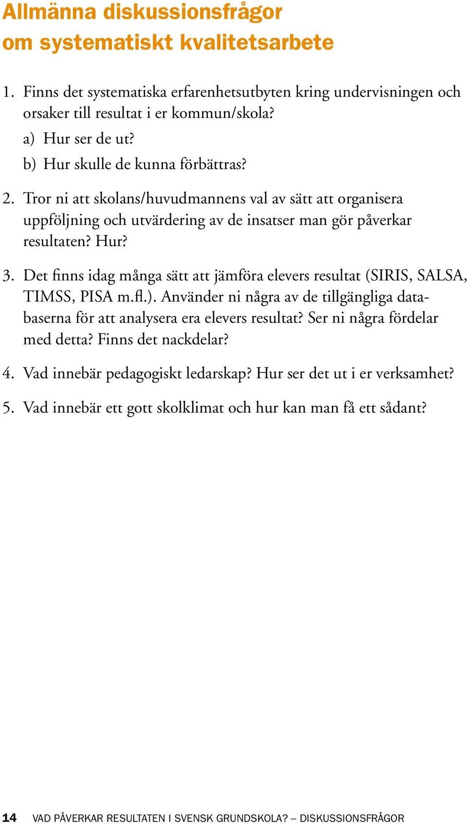 Det finns idag många sätt att jämföra elevers resultat (SIRIS, SALSA, TIMSS, PISA m.fl.). Använder ni några av de tillgängliga databaserna för att analysera era elevers resultat?