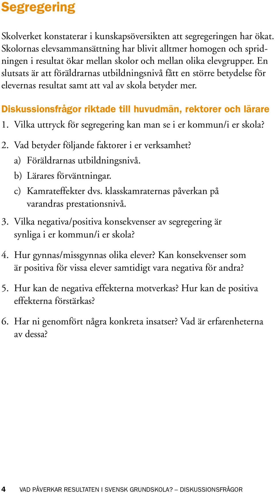 En slutsats är att föräldrarnas utbildningsnivå fått en större betydelse för elevernas resultat samt att val av skola betyder mer. Diskussionsfrågor riktade till huvudmän, rektorer och lärare 1.