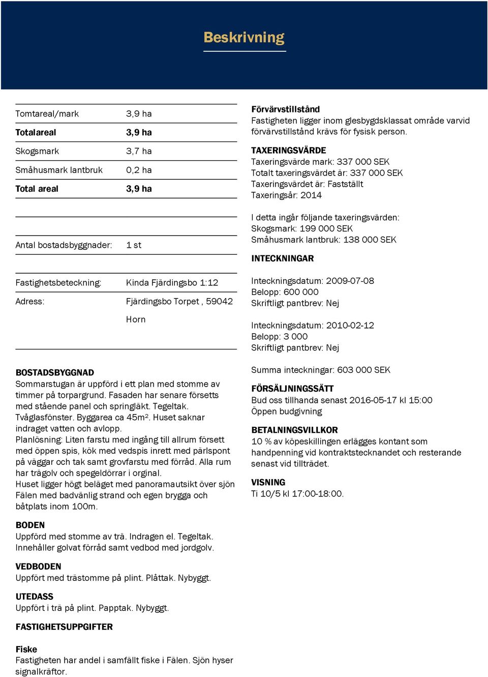 TAXERINGSVÄRDE Taxeringsvärde mark: 337 000 SEK Totalt taxeringsvärdet är: 337 000 SEK Taxeringsvärdet är: Fastställt Taxeringsår: 2014 I detta ingår följande taxeringsvärden: Skogsmark: 199 000 SEK