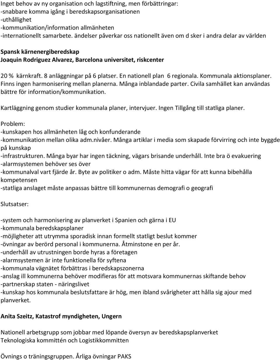 8 anläggningar på 6 platser. En nationell plan 6 regionala. Kommunala aktionsplaner. Finns ingen harmonisering mellan planerna. Många inblandade parter.