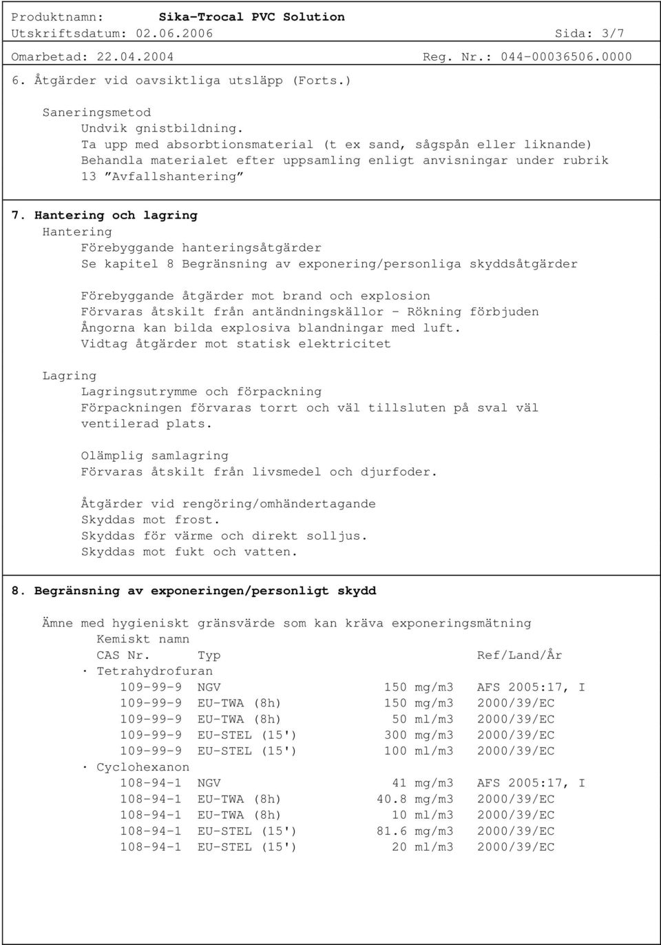 Hantering och lagring Hantering Förebyggande hanteringsåtgärder Se kapitel 8 Begränsning av exponering/personliga skyddsåtgärder Förebyggande åtgärder mot brand och explosion Förvaras åtskilt från