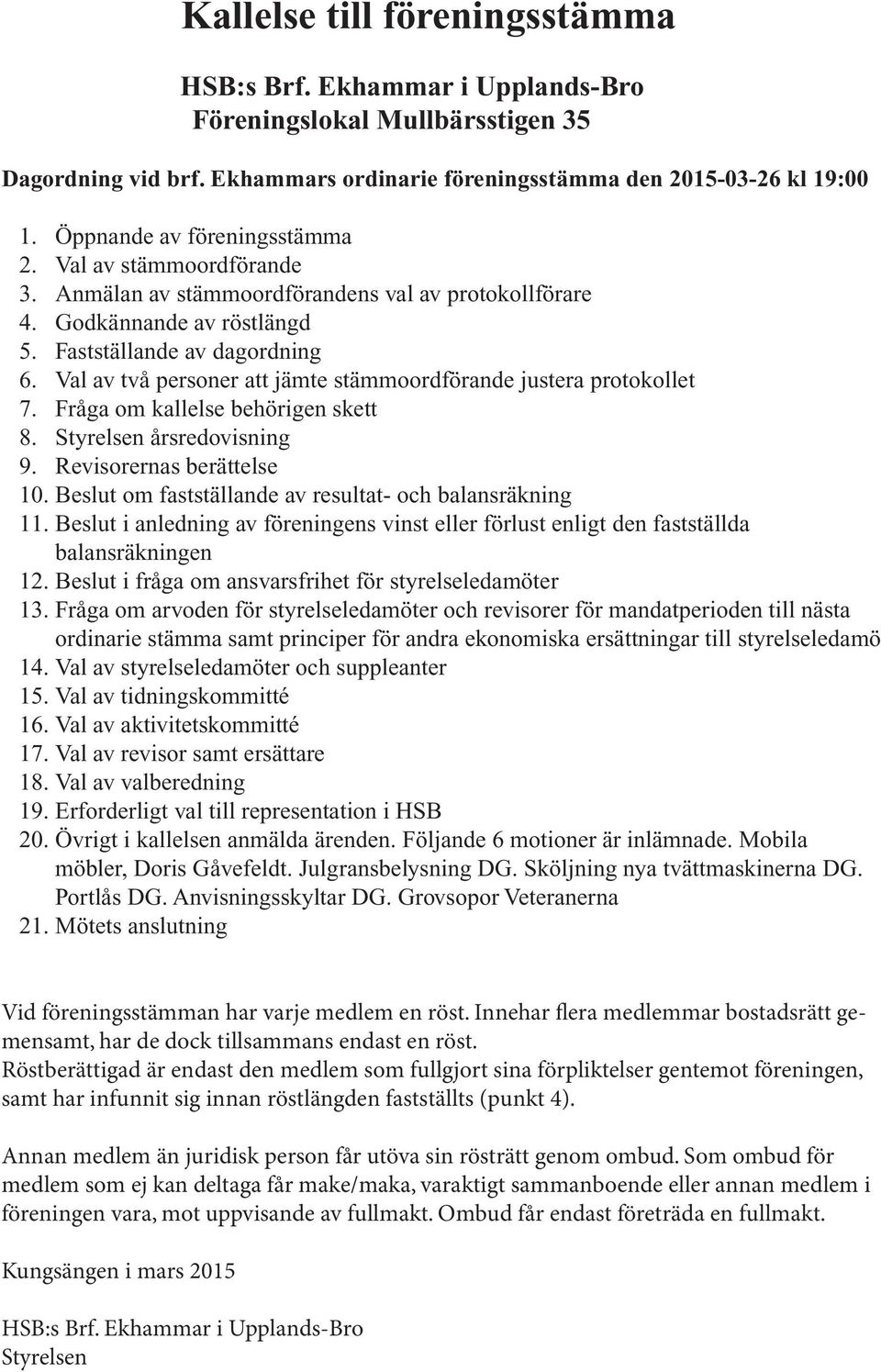 Val av två personer att jämte stämmoordförande justera protokollet 7. Fråga om kallelse behörigen skett 8. Styrelsen årsredovisning 9. Revisorernas berättelse 10.