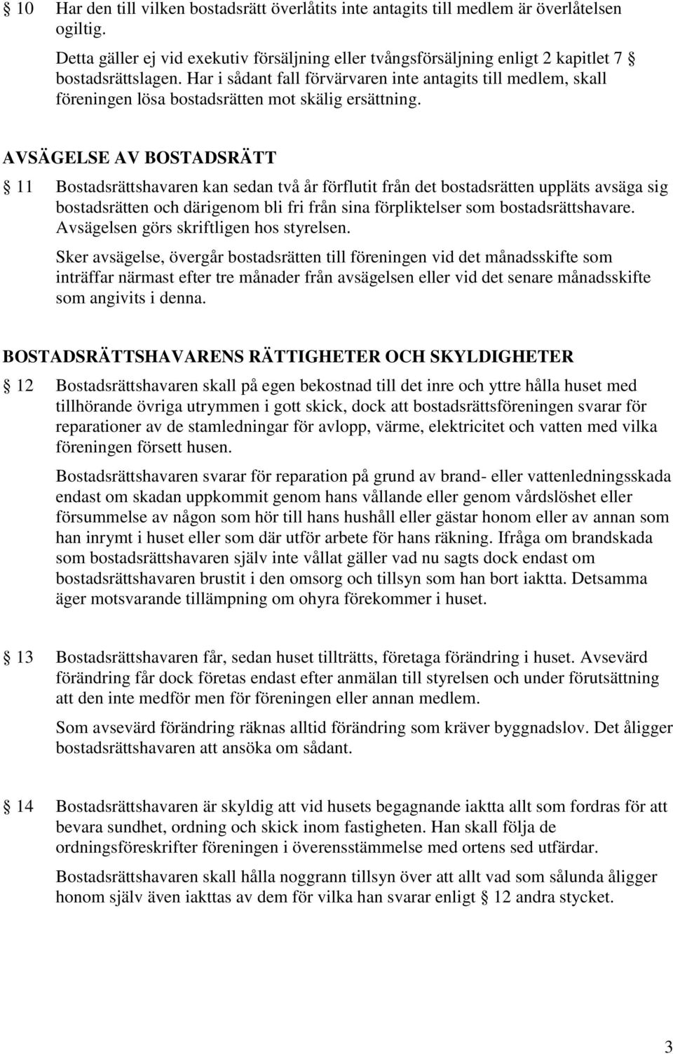 AVSÄGELSE AV BOSTADSRÄTT 11 Bostadsrättshavaren kan sedan två år förflutit från det bostadsrätten uppläts avsäga sig bostadsrätten och därigenom bli fri från sina förpliktelser som bostadsrättshavare.