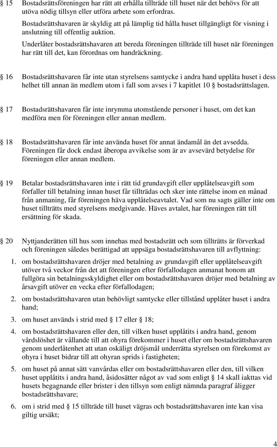 Underlåter bostadsrättshavaren att bereda föreningen tillträde till huset när föreningen har rätt till det, kan förordnas om handräckning.