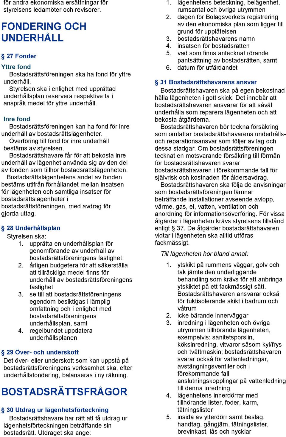 Inre fond Bostadsrättsföreningen kan ha fond för inre underhåll av bostadsrättslägenheter. Överföring till fond för inre underhåll bestäms av styrelsen.