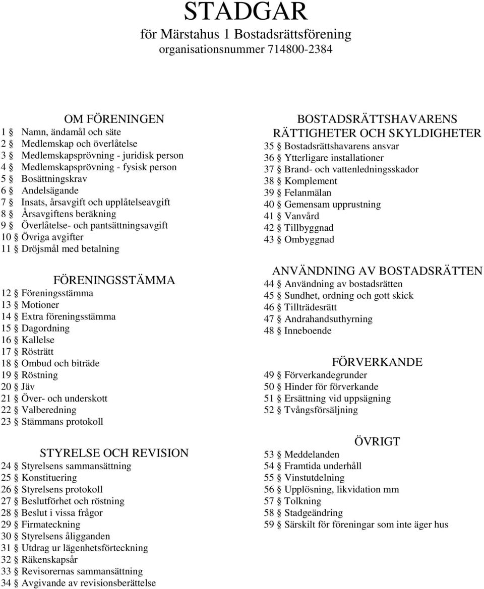 Dröjsmål med betalning FÖRENINGSSTÄMMA 12 Föreningsstämma 13 Motioner 14 Extra föreningsstämma 15 Dagordning 16 Kallelse 17 Rösträtt 18 Ombud och biträde 19 Röstning 20 Jäv 21 Över- och underskott 22