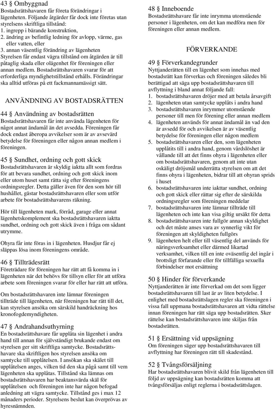 annan väsentlig förändring av lägenheten Styrelsen får endast vägra tillstånd om åtgärden är till påtaglig skada eller olägenhet för föreningen eller annan medlem.