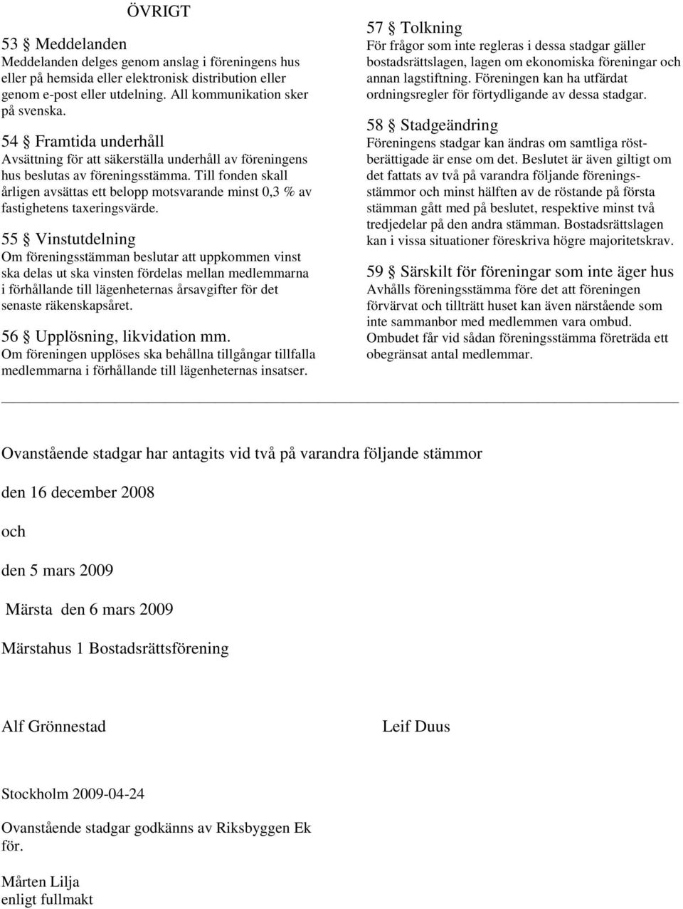 Till fonden skall årligen avsättas ett belopp motsvarande minst 0,3 % av fastighetens taxeringsvärde.