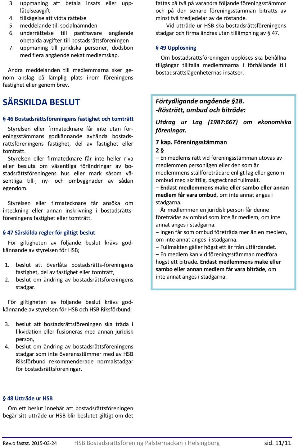 Andra meddelanden till medlemmarna sker genom anslag på lämplig plats inom föreningens fastighet eller genom brev.