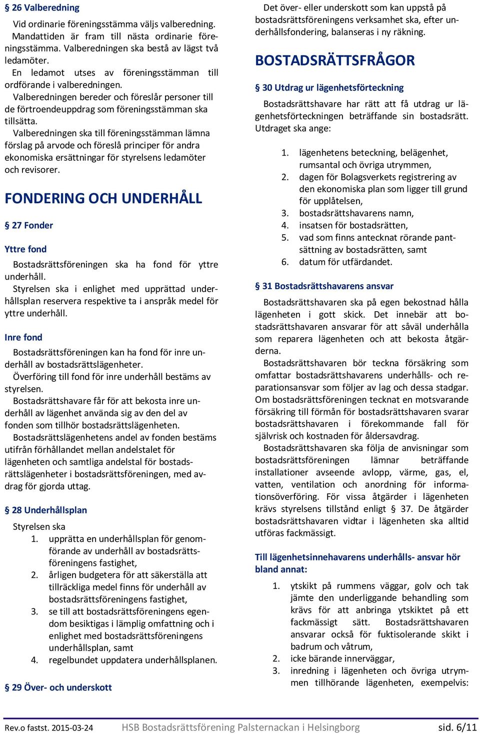 Valberedningen ska till föreningsstämman lämna förslag på arvode och föreslå principer för andra ekonomiska ersättningar för styrelsens ledamöter och revisorer.