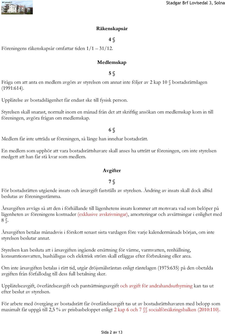 Styrelsen skall snarast, normalt inom en månad från det skriftlig ansökan om medlemskap kom in till föreningen, avgöra frågan om medlemskap.