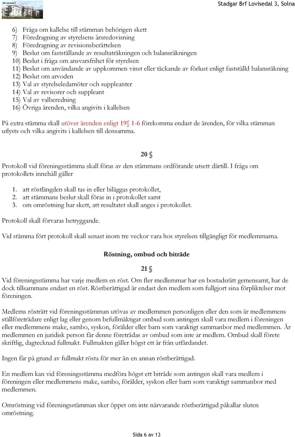 av styrelseledamöter och suppleanter 14) Val av revisorer och suppleant 15) Val av valberedning 16) Övriga ärenden, vilka angivits i kallelsen På extra stämma skall utöver ärenden enligt 19 1-6