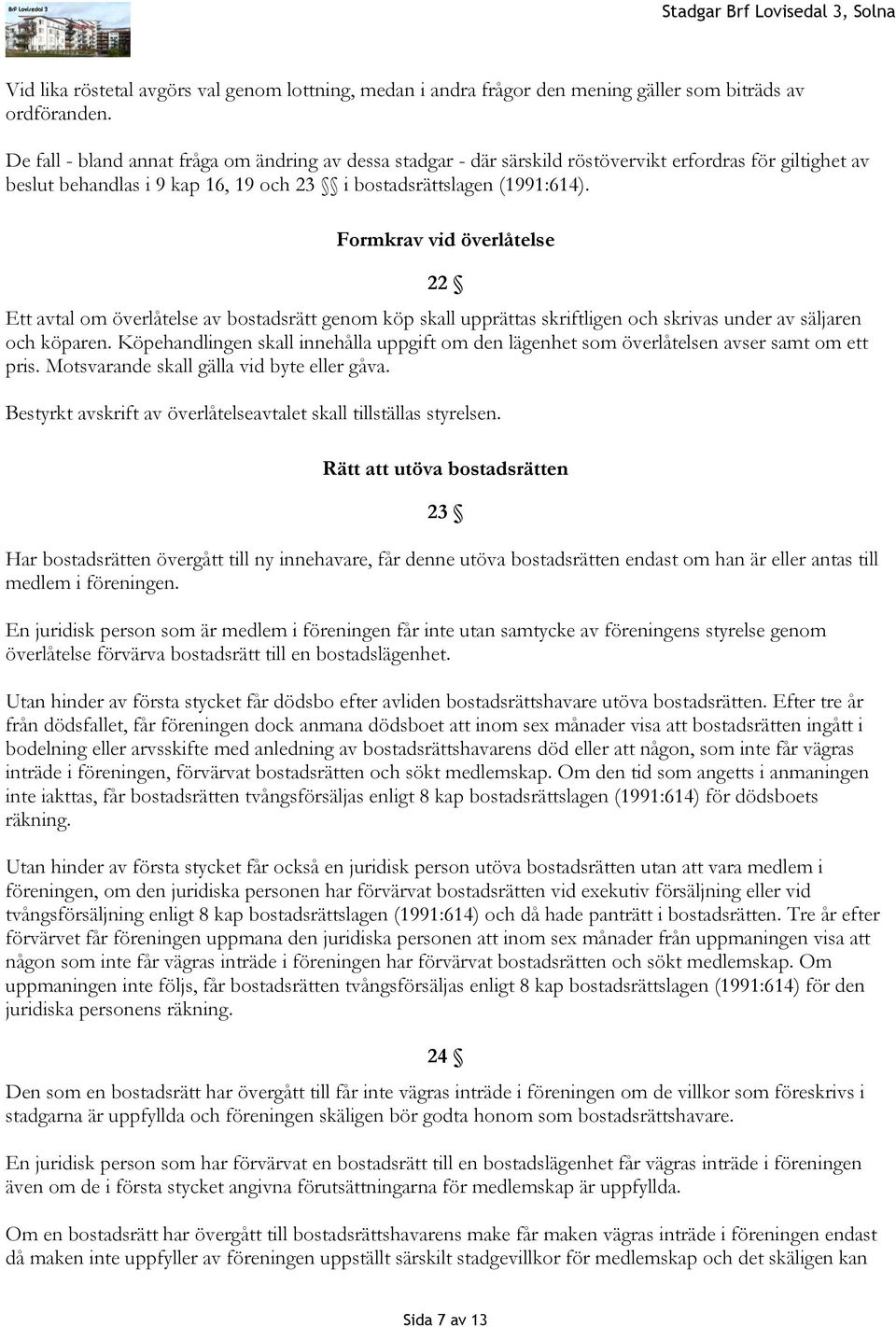 Formkrav vid överlåtelse 22 Ett avtal om överlåtelse av bostadsrätt genom köp skall upprättas skriftligen och skrivas under av säljaren och köparen.