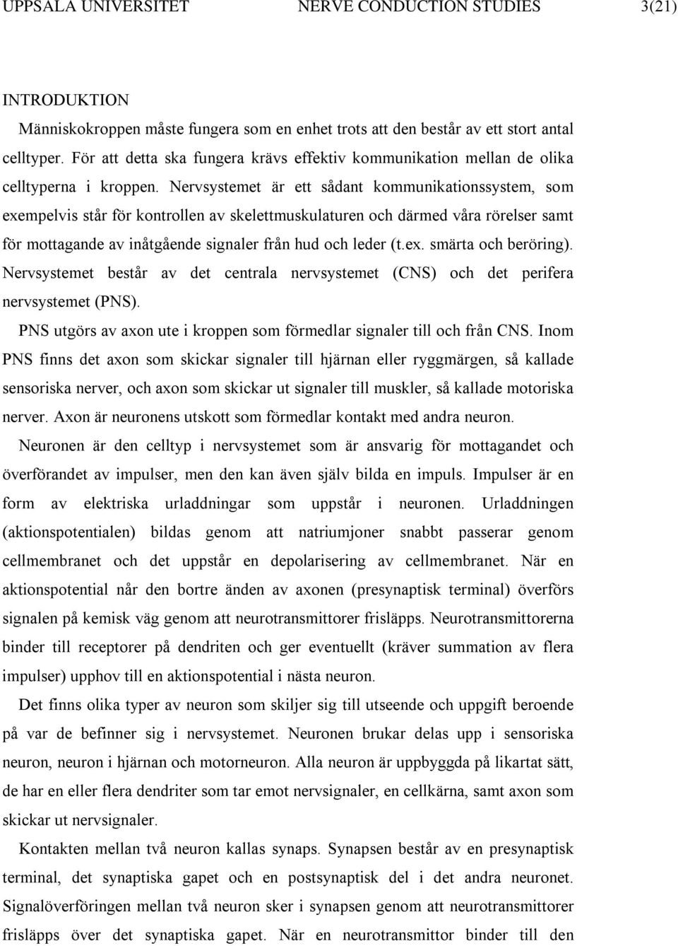 Nervsystemet är ett sådant kommunikationssystem, som exempelvis står för kontrollen av skelettmuskulaturen och därmed våra rörelser samt för mottagande av inåtgående signaler från hud och leder (t.ex. smärta och beröring).