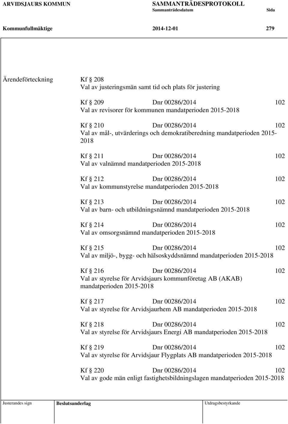 kommunstyrelse mandatperioden 2015-2018 Kf 213 Dnr 00286/2014 102 Val av barn- och utbildningsnämnd mandatperioden 2015-2018 Kf 214 Dnr 00286/2014 102 Val av omsorgsnämnd mandatperioden 2015-2018 Kf